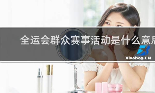 全运会群众赛事活动是什么意思