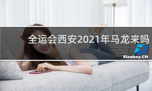 全运会西安2021年马龙来吗