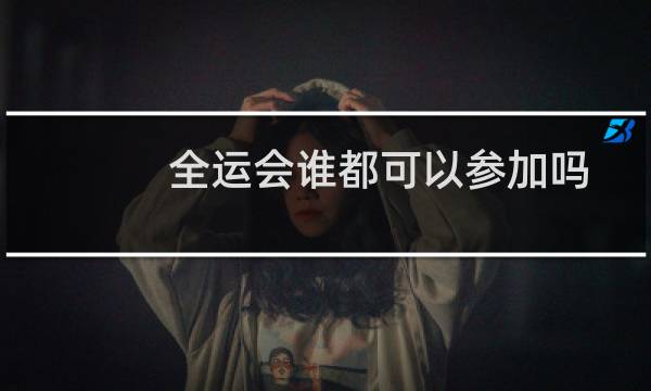 全运会谁都可以参加吗