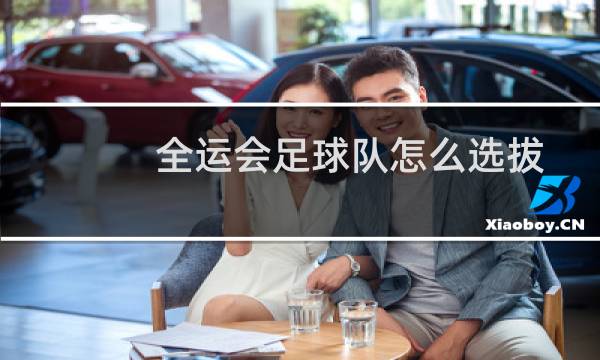 全运会足球队怎么选拔
