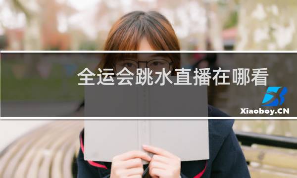 全运会跳水直播在哪看