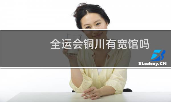 全运会铜川有宽馆吗