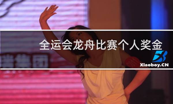 全运会龙舟比赛个人奖金多少