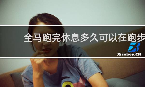 全马跑完休息多久可以在跑步