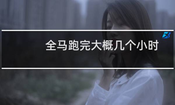 全马跑完大概几个小时