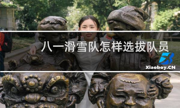 八一滑雪队怎样选拔队员