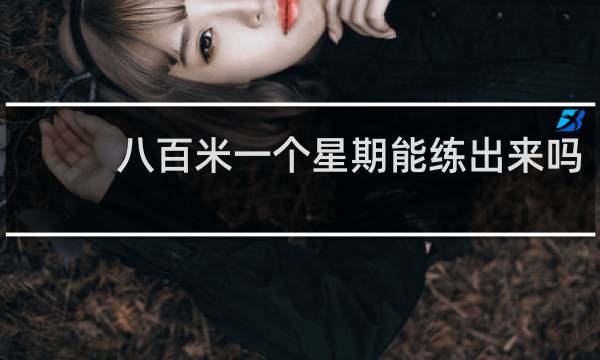 八百米一个星期能练出来吗