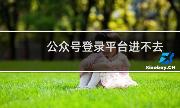 公众号登录平台进不去（公众号登录方法）图片