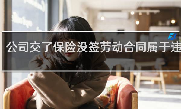 公司交了保险没签劳动合同属于违法吗