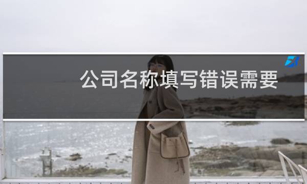 公司名称填写错误需要更正