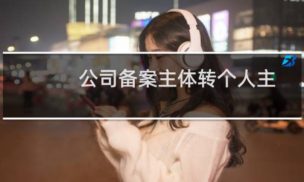 公司备案主体转个人主体。如何删除主体信息。