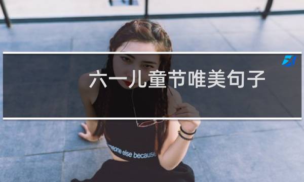 六一儿童节唯美句子（庆祝六一儿童节的句子）