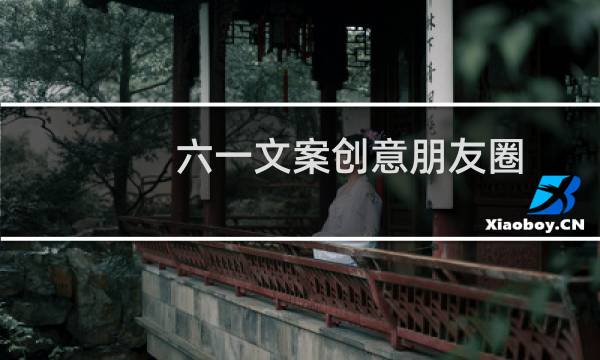 六一文案创意朋友圈