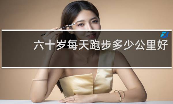 六十岁每天跑步多少公里好