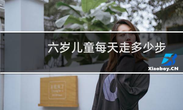 六岁儿童每天走多少步