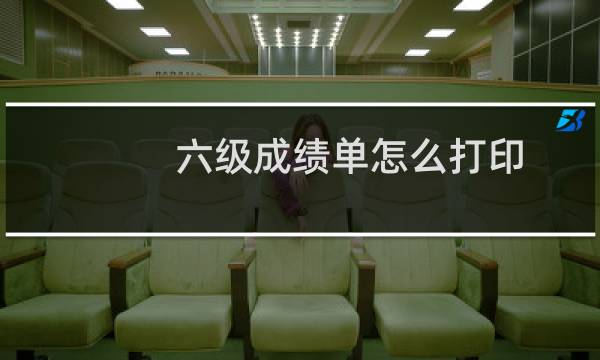 六级成绩单怎么打印（六级成绩换算）