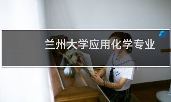 兰州大学应用化学专业好不好 排名多少位 全国第22名