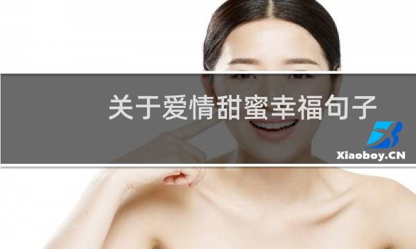 关于爱情甜蜜幸福句子（有哪些关于爱情甜蜜的句子）图片