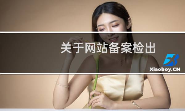 关于网站备案检出：网站接入信息不正确的整改通知