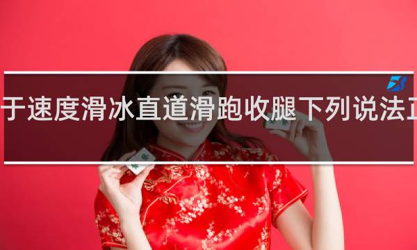 关于速度滑冰直道滑跑收腿下列说法正确的是