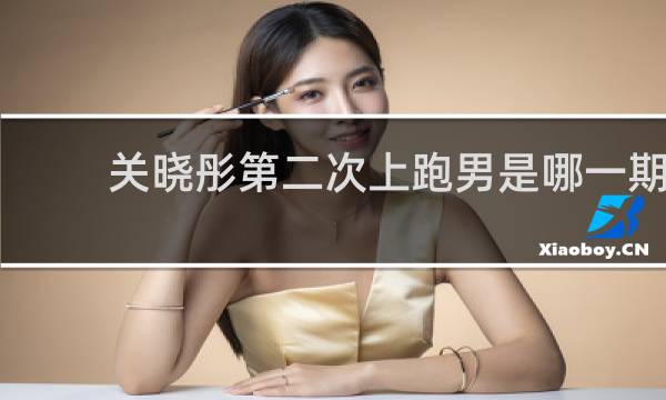 关晓彤第二次上跑男是哪一期