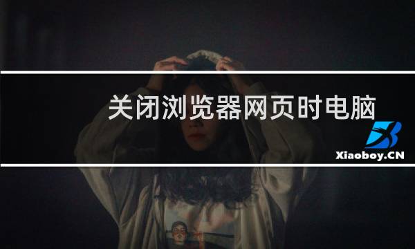 关闭浏览器网页时电脑出现卡屏现象的解决方法