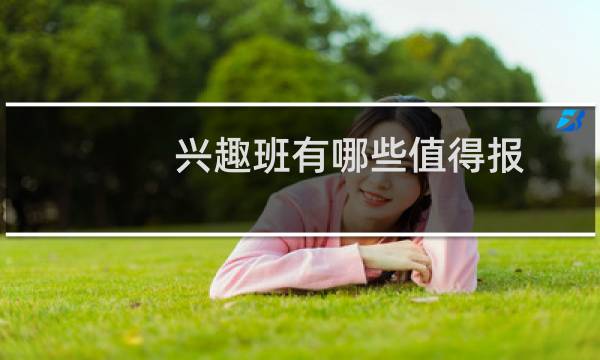 兴趣班有哪些值得报（兴趣班）图片