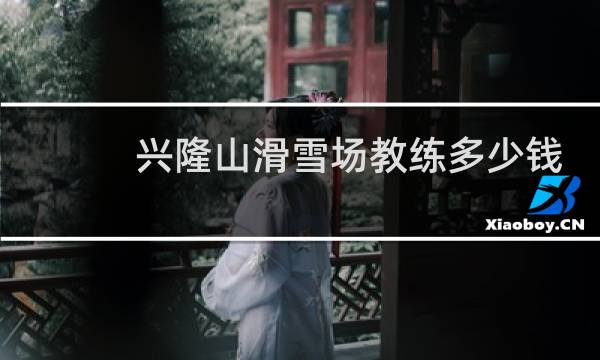 兴隆山滑雪场教练多少钱