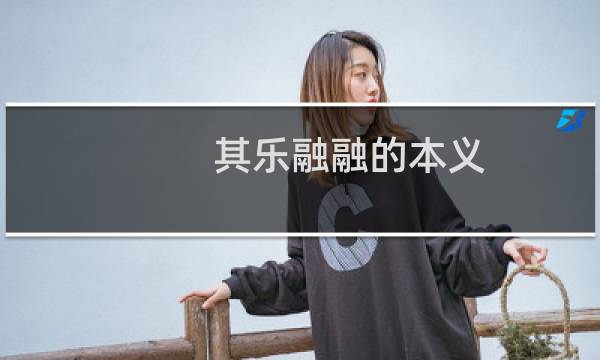 其乐融融的本义(其乐融融的解释及其含义、典故)