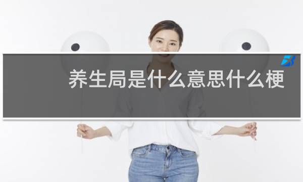 养生局是什么意思什么梗