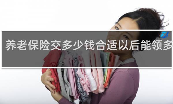 养老保险交多少钱合适以后能领多少钱