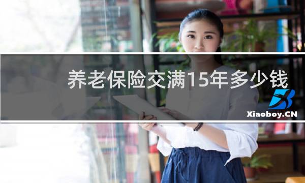 养老保险交满15年多少钱图片