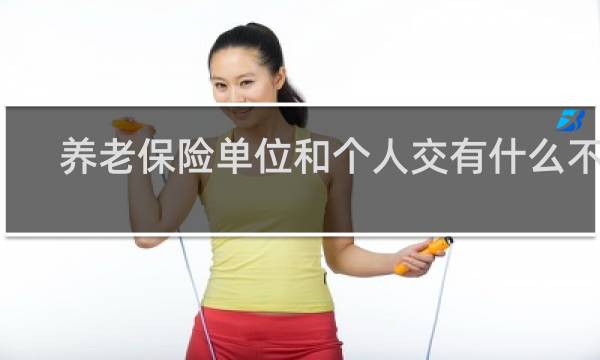 养老保险单位和个人交有什么不同