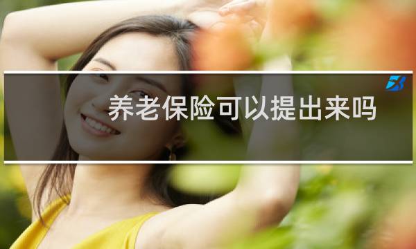 养老保险可以提出来吗图片