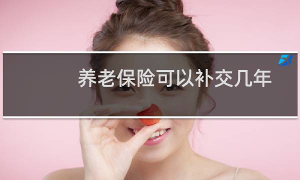 养老保险可以补交几年