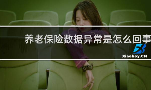 养老保险数据异常是怎么回事