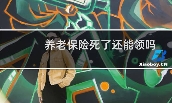 养老保险死了还能领吗