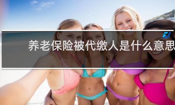 养老保险被代缴人是什么意思