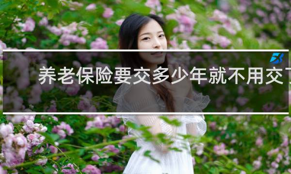 养老保险要交多少年就不用交了