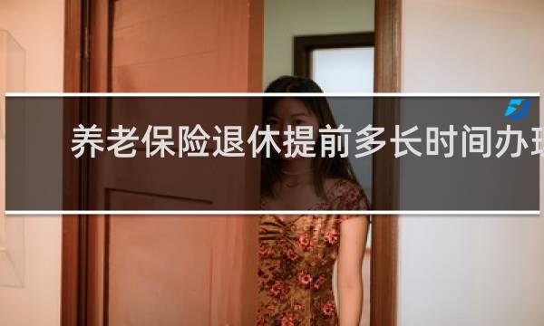 养老保险退休提前多长时间办理