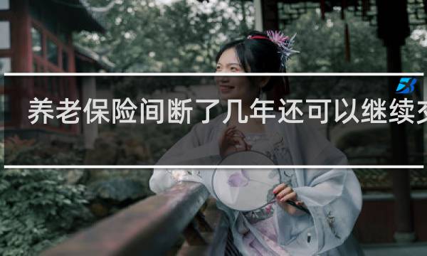 养老保险间断了几年还可以继续交吗图片