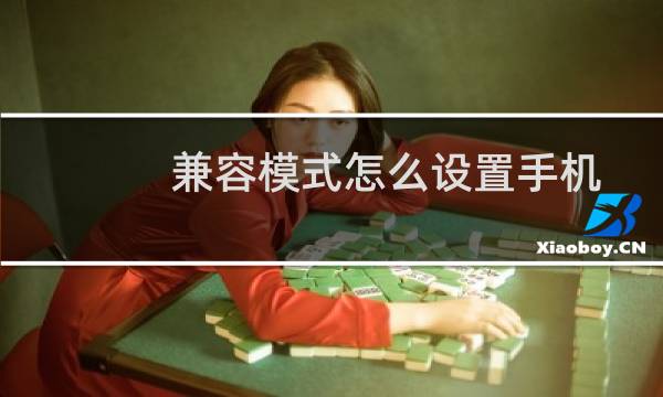 兼容模式怎么设置手机（兼容模式怎么设置）图片
