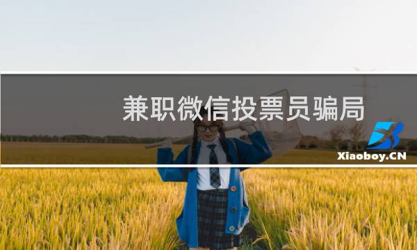 兼职微信投票员骗局，大家要小心！