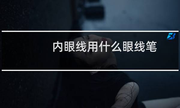 内眼线用什么眼线笔图片