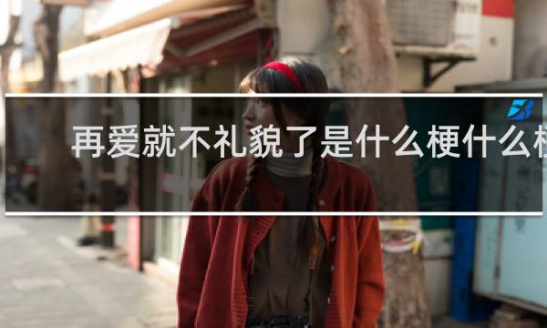 再爱就不礼貌了是什么梗什么梗