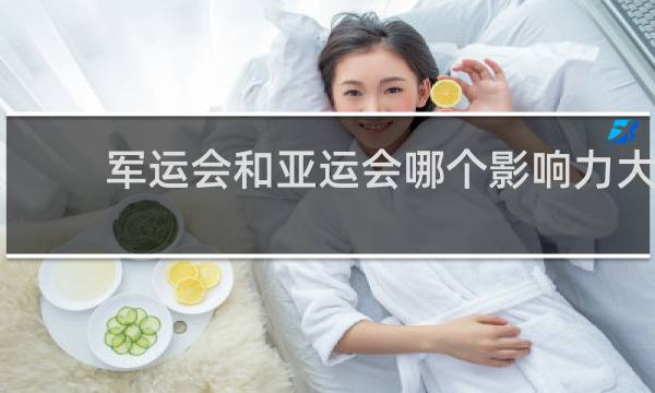 军运会和亚运会哪个影响力大