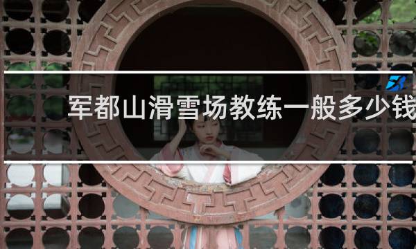 军都山滑雪场教练一般多少钱