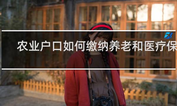 农业户口如何缴纳养老和医疗保险