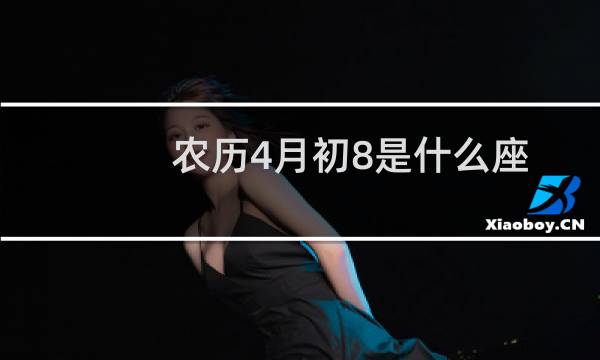 农历4月初8是什么座（农历4月初8是什么日子）