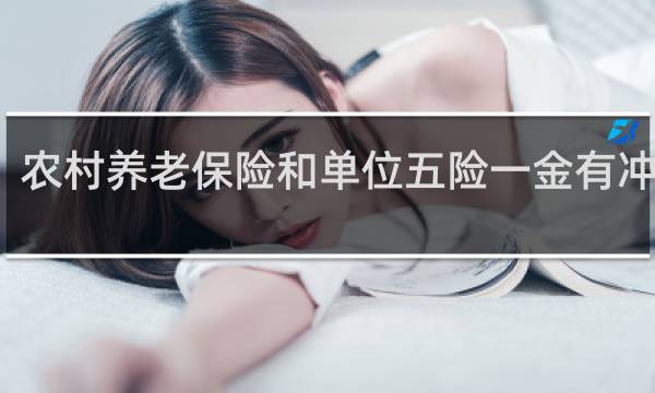 农村养老保险和单位五险一金有冲突吗